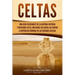 Celtas: Una Guía Fascinante de La Antigua Historia y Mitología Celta, Incluidas Sus Batallas Contra la República Romana en Las Guerras Gálicas