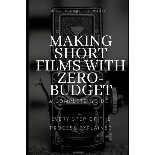 Making Short Films With Zero-Budget: A Complete Guide: Every Step Of The Process Explained!