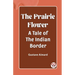 The Prairie Flower A Tale of the Indian Border