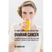 47 Home Remedy Juice Recipes for Ovarian Cancer: Vitamin Packed Recipes That Will Give Your Body What It Needs to Fight Cancer Cells