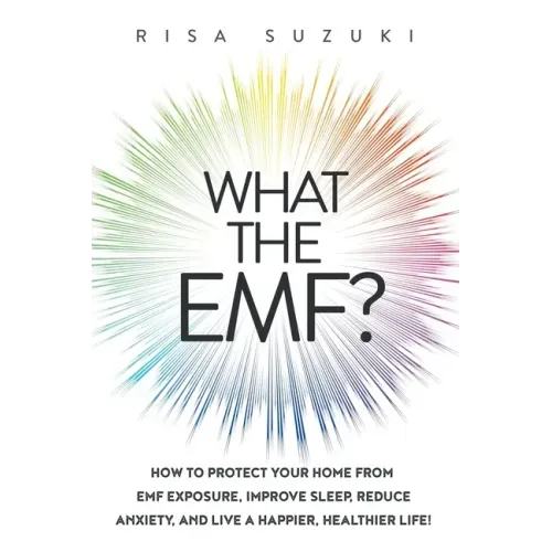 What the EMF?: How to Protect Your Home from EMF Exposure, Improve Sleep, Reduce Anxiety, and Live a Happier, Healthier Life!