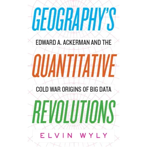 Geography's Quantitative Revolutions: Edward A. Ackerman and the Cold War Origins of Big Data