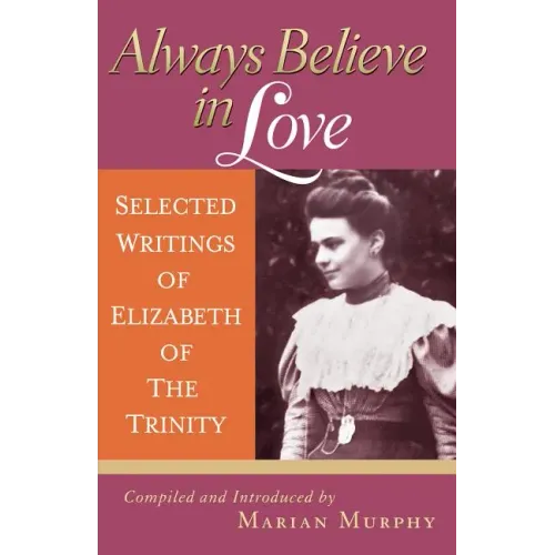 Always Believe in Love: Selected Writings of Elizabeth of the Trinity