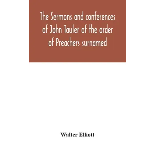 The sermons and conferences of John Tauler of the order of Preachers surnamed "The Illuminated Doctor"; being his spiritual doctrine