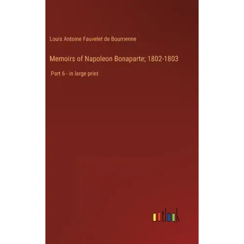 Memoirs of Napoleon Bonaparte; 1802-1803: Part 6 - in large print