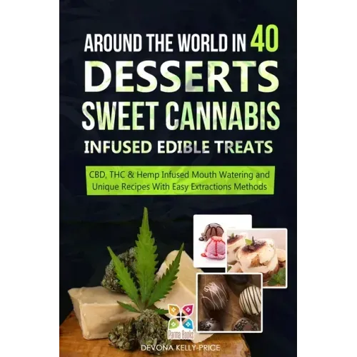 Around the World in 40 Desserts - Sweet Cannabis-Infused Edible Treats: CBD, THC & Hemp Infused Mouth Watering and Unique Recipes with Easy Extraction