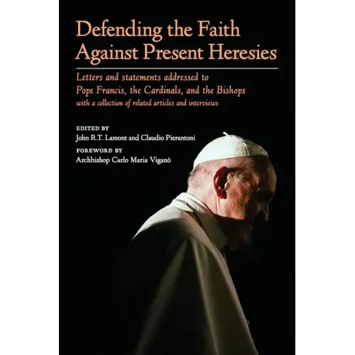 Defending the Faith Against Present Heresies: Letters and statements addressed to Pope Francis, the Cardinals, and the Bishops with a collection of re