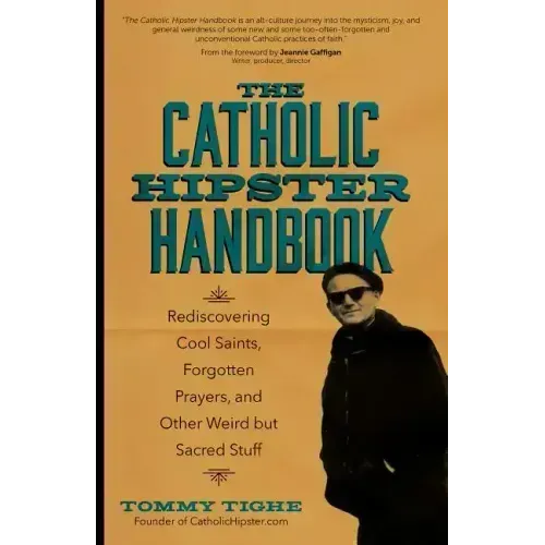 The Catholic Hipster Handbook: Rediscovering Cool Saints, Forgotten Prayers, and Other Weird But Sacred Stuff
