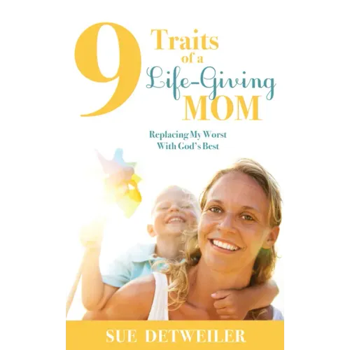 9 Traits of a Life-Giving Mom: Replacing My Worst with God's Best