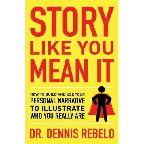 Story Like You Mean It: How to Build and Use Your Personal Narrative to Illustrate Who You Really Are