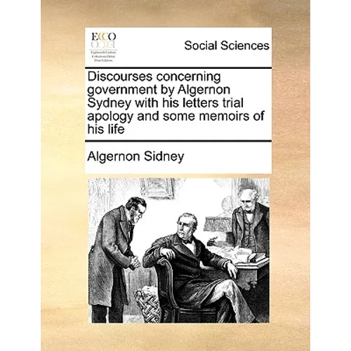 Discourses concerning government by Algernon Sydney with his letters trial apology and some memoirs of his life