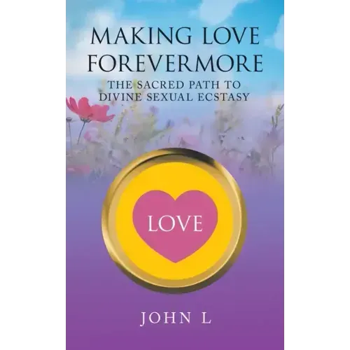 Making Love Forevermore: The Sacred Path to Divine Sexual Ecstasy