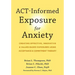 Act-Informed Exposure for Anxiety: Creating Effective, Innovative, and Values-Based Exposures Using Acceptance and Commitment Therapy