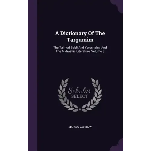 A Dictionary Of The Targumim: The Talmud Babli And Yerushalmi And The Midrashic Literature, Volume 8