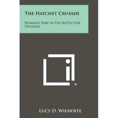 The Hatchet Crusade: Woman's Part In The Battle For Freedom