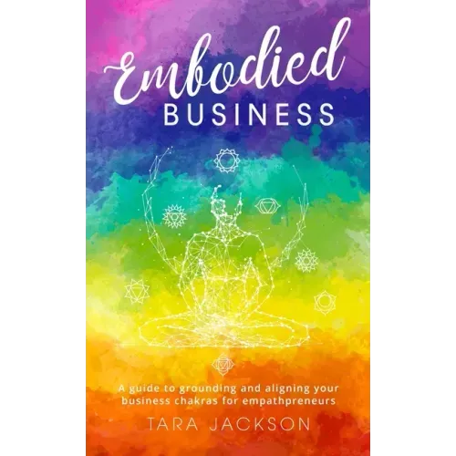 Embodied Business: A guide to grounding and aligning your business chakras for empathpreneurs