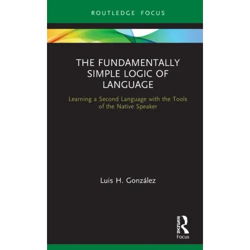 The Fundamentally Simple Logic of Language: Learning a Second Language with the Tools of the Native Speaker