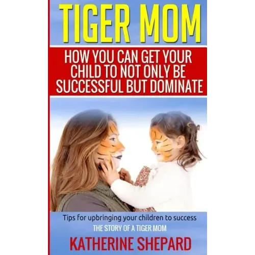 Tiger Mom: How You Can Get Your Child To Not Only Be Successful But Dominate