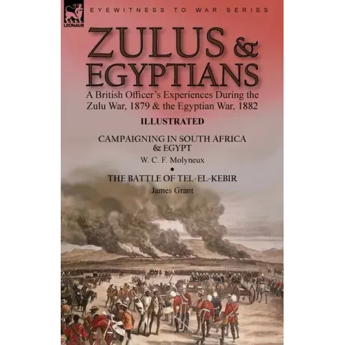 Zulus & Egyptians: a British Officer's Experiences During the Zulu War, 1879 and the Egyptian War, 1882----Campaigning in South Africa and Egypt by W.