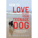 How to Love and Survive Your Teenage Dog