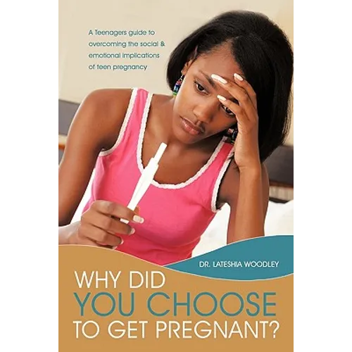 Why Did You Choose to Get Pregnant?: A Teenagers Guide to Overcoming the Social and Emotional Implications of Teen Pregnancy