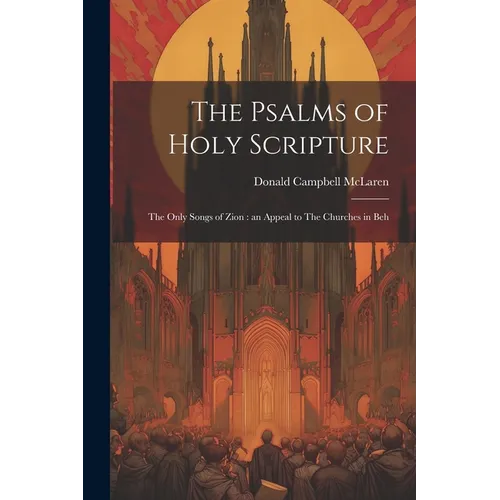 The Psalms of Holy Scripture [microform]: The Only Songs of Zion: an Appeal to The Churches in Beh