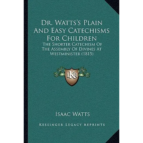 Dr. Watts's Plain And Easy Catechisms For Children: The Shorter Catechism Of The Assembly Of Divines At Westminister (1815)