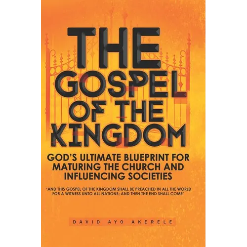 The Gospel of the Kingdom: God's Ultimate Blueprint for Maturing the Church and Influencing Societies - Paperback