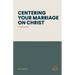 Centering Your Marriage on Christ: A Workbook