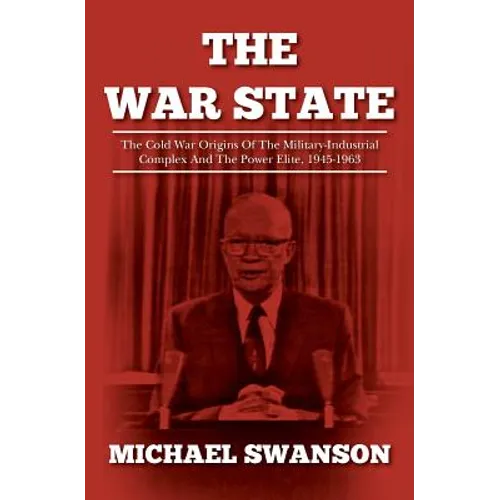 The War State: The Cold War Origins Of The Military-Industrial Complex And The Power Elite, 1945-1963