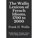 The Wallis Lexicon of French Idioms, 1700 to 2000: 30,000 Idioms, Phrases, Terms of Art, Slang, and Proverbs