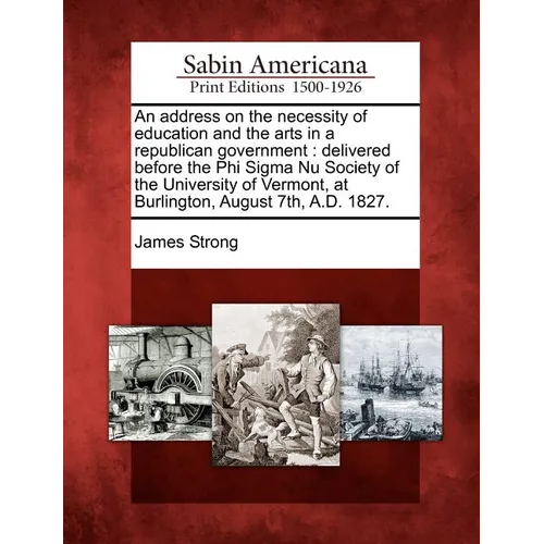 An Address on the Necessity of Education and the Arts in a Republican Government: Delivered Before the Phi SIGMA NU Society of the University of Vermo