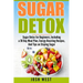 Sugar Detox: Sugar Detox for Beginners, Including a 30 Day Meal Plan, Energy Boosting Recipes, And Tips on Staying Sugar Free