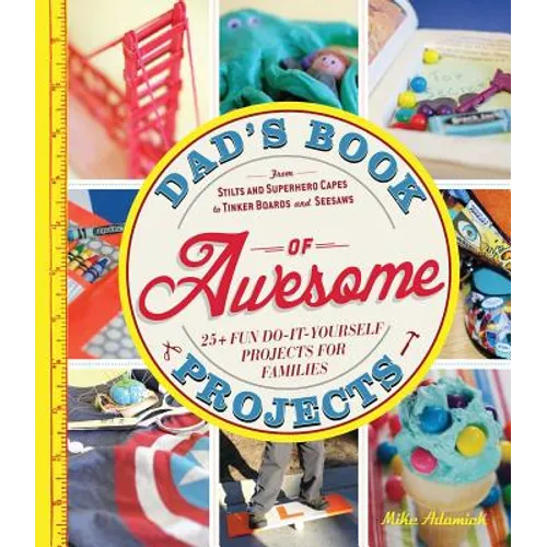 Dad's Book of Awesome Projects: From Stilts and Superhero Capes to Tinker Boxes and Seesaws, 25+ Fun Do-It-Yourself Projects for Families