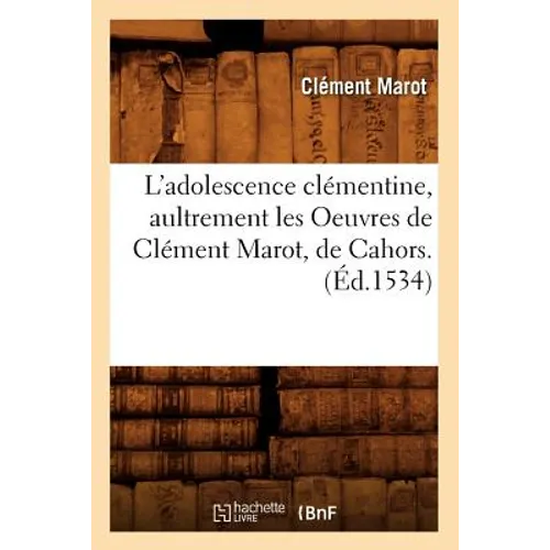 L'adolescence clémentine, aultrement les Oeuvres de Clément Marot, de Cahors. (Éd.1534)