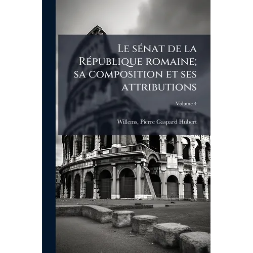 Le sénat de la République romaine; sa composition et ses attributions; Volume 4