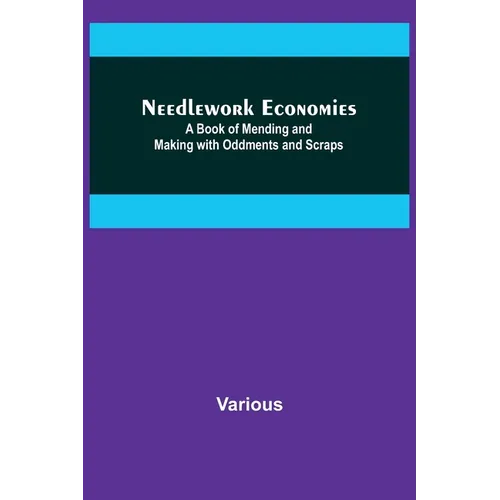 Needlework Economies: A Book of Mending and Making with Oddments and Scraps