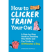 How to Clicker Train Your Cat: A Step-By-Step Guide to Teaching New Skills and Fun Tricks in 15 Minutes a Day