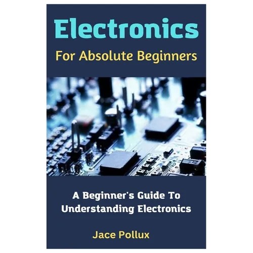 Electronics For Absolute Beginners: A Beginner's Guide To Understanding Electronics