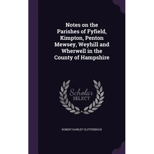 Notes on the Parishes of Fyfield, Kimpton, Penton Mewsey, Weyhill and Wherwell in the County of Hampshire