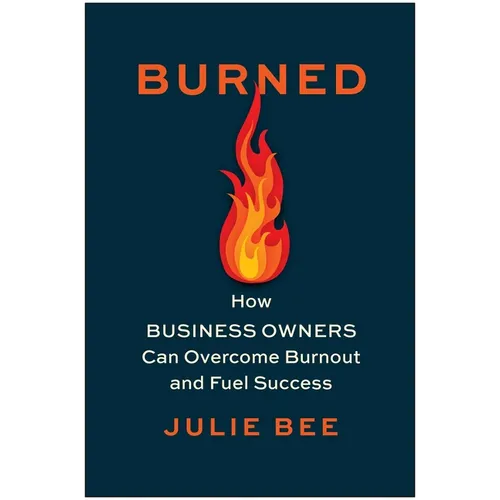Burned: How Business Owners Can Overcome Burnout and Fuel Success