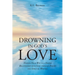Drowning In God's Love: Finding Your Way to A Deeper Relationship With God Through Poetry and Spiritual Writing