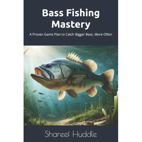 Bass Fishing Mastery: Techniques, Tips, and Secrets for Anglers of All Levels: From Novice to Pro: A Complete Guide to Catching Bass in Any Water