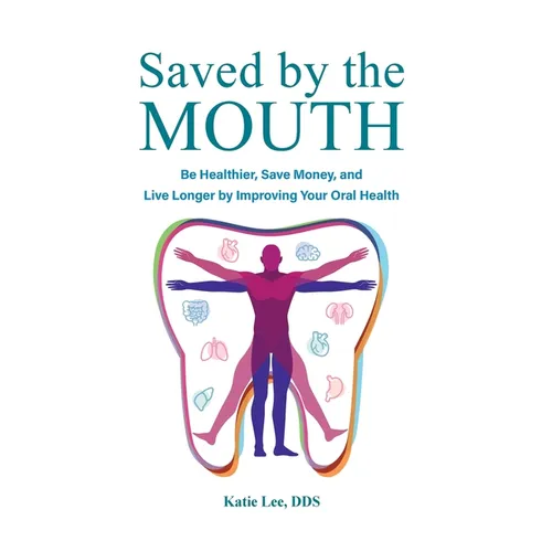 Saved by the Mouth: Be Healthier, Save Money, and Live Longer by Improving Your Oral Health