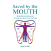 Saved by the Mouth: Be Healthier, Save Money, and Live Longer by Improving Your Oral Health