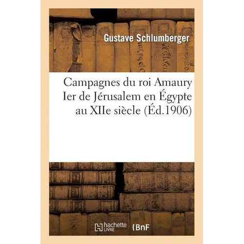 Campagnes Du Roi Amaury Ier de Jérusalem En Égypte Au Xiie Siècle