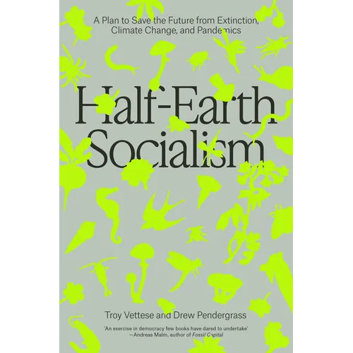 Half-Earth Socialism: A Plan to Save the Future from Extinction, Climate Change and Pandemics
