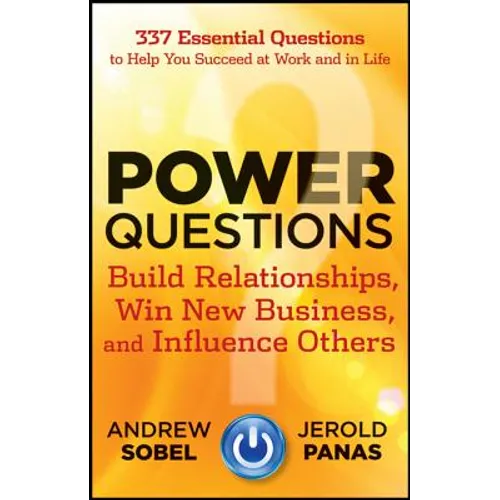 Power Questions: Build Relationships, Win New Business, and Influence Others