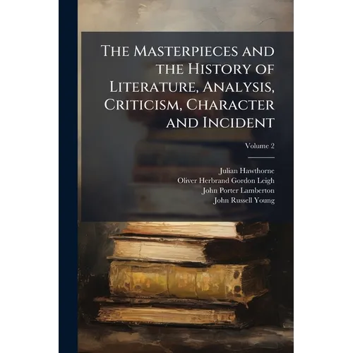 The Masterpieces and the History of Literature, Analysis, Criticism, Character and Incident; Volume 2