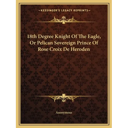18th Degree Knight Of The Eagle, Or Pelican Sovereign Prince Of Rose Croix De Heroden